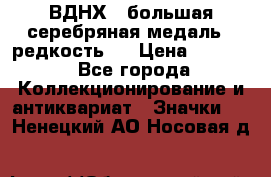 1.1) ВДНХ - большая серебряная медаль ( редкость ) › Цена ­ 6 500 - Все города Коллекционирование и антиквариат » Значки   . Ненецкий АО,Носовая д.